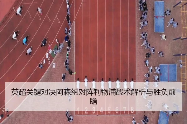 英超关键对决阿森纳对阵利物浦战术解析与胜负前瞻